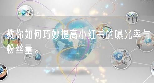 教你如何巧妙提高小红书的曝光率与粉丝量。