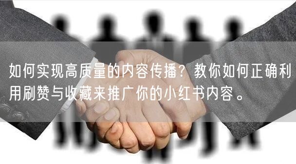 如何实现高质量的内容传播？教你如何正确利用刷赞与收藏来推广你的小红书内容。