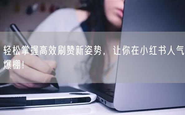 轻松掌握高效刷赞新姿势，让你在小红书人气爆棚！