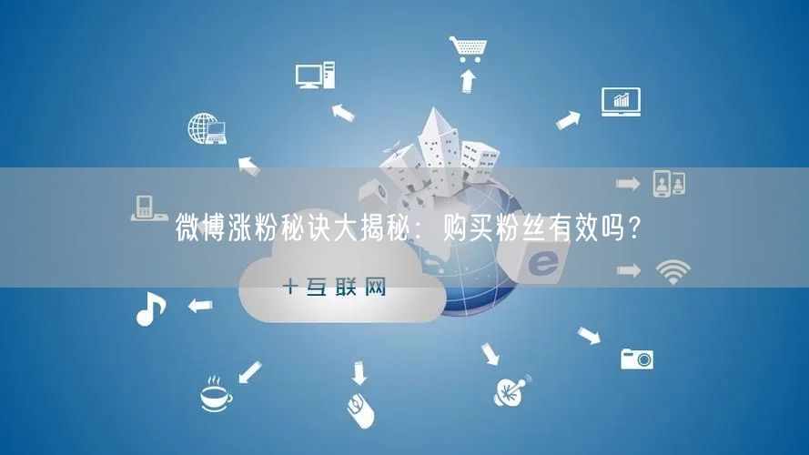 微博涨粉秘诀大揭秘：购买粉丝有效吗？