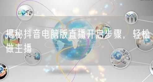 揭秘抖音电脑版直播开启步骤，轻松做主播