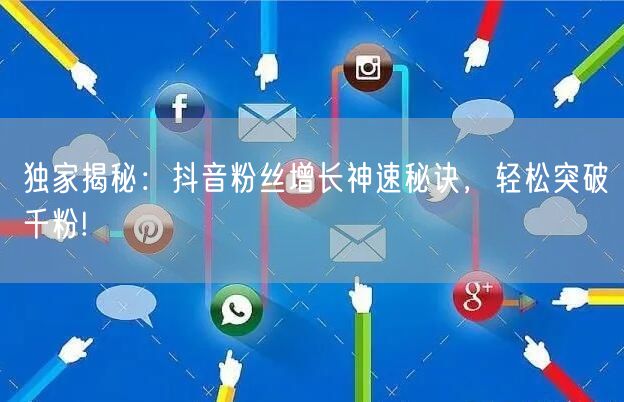 独家揭秘：抖音粉丝增长神速秘诀，轻松突破千粉!