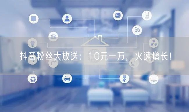 抖音粉丝大放送：10元一万，火速增长！