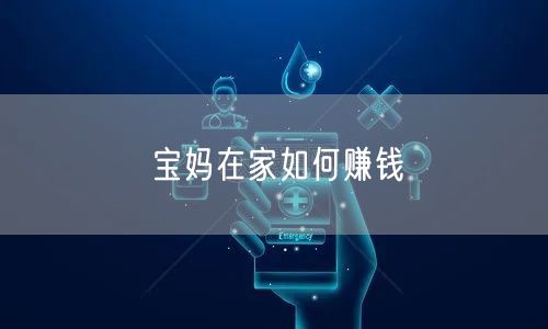 宝妈在家如何赚钱